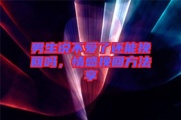 男生說(shuō)不愛(ài)了還能挽回嗎，情感挽回方法享