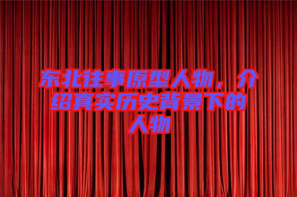 東北往事原型人物，介紹真實(shí)歷史背景下的人物
