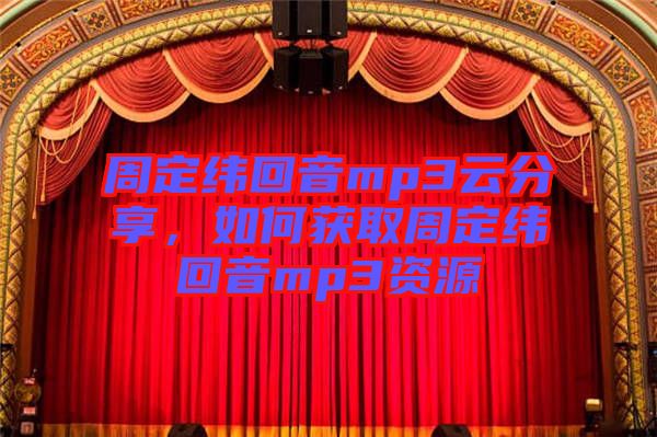 周定緯回音mp3云分享，如何獲取周定緯回音mp3資源