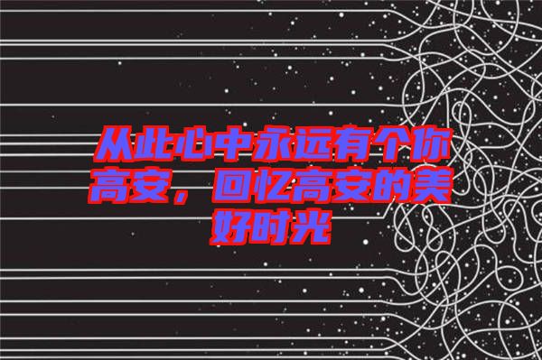從此心中永遠(yuǎn)有個(gè)你高安，回憶高安的美好時(shí)光