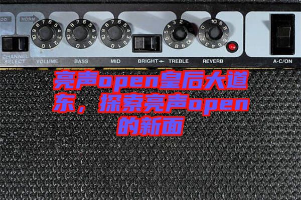 亮聲open皇后大道東，探索亮聲open的新面