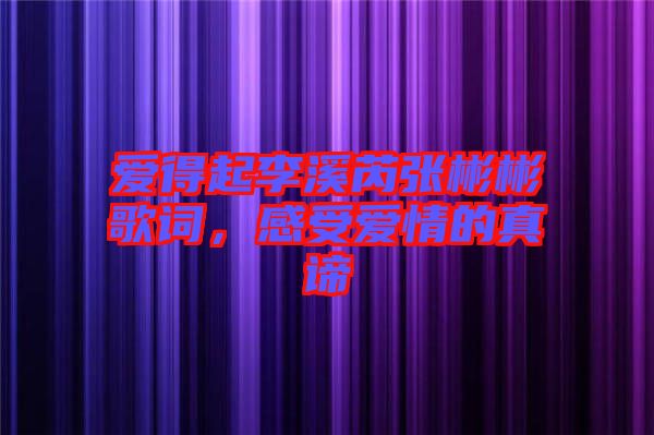 愛得起李溪芮張彬彬歌詞，感受愛情的真諦