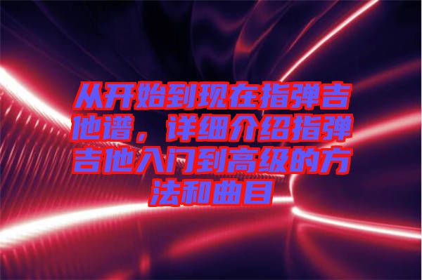 從開始到現(xiàn)在指彈吉他譜，詳細介紹指彈吉他入門到高級的方法和曲目