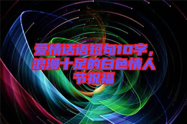 愛情話語短句10字，浪漫十足的白色情人節(jié)祝福