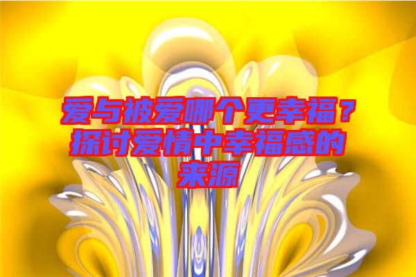 愛(ài)與被愛(ài)哪個(gè)更幸福？探討愛(ài)情中幸福感的來(lái)源