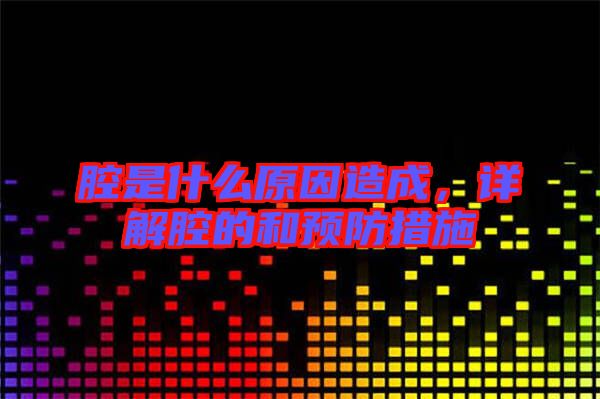 腔是什么原因造成，詳解腔的和預(yù)防措施