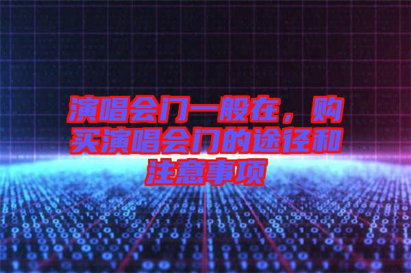 演唱會(huì)門一般在，購(gòu)買演唱會(huì)門的途徑和注意事項(xiàng)