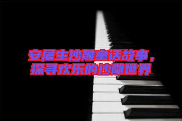 安屠生沙雕童話故事，探尋歡樂的沙雕世界