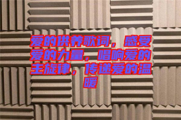 愛的供養(yǎng)歌詞，感受愛的力量，唱響愛的主旋律，傳遞愛的溫暖