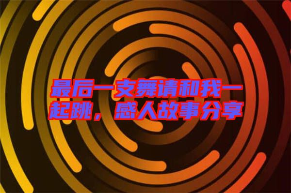 最后一支舞請和我一起跳，感人故事分享