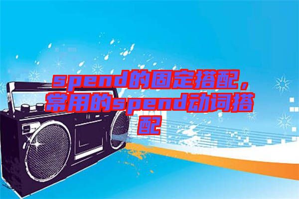 spend的固定搭配，常用的spend動(dòng)詞搭配