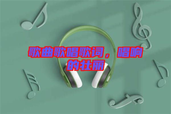 歌曲歌唱歌詞，唱響的壯麗