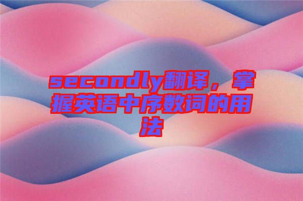 secondly翻譯，掌握英語中序數(shù)詞的用法