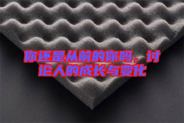 你還是從前的你嗎，討論人的成長與變化