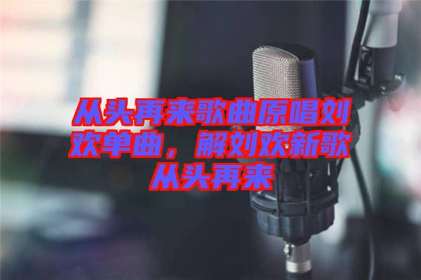 從頭再來歌曲原唱?jiǎng)g單曲，解劉歡新歌從頭再來