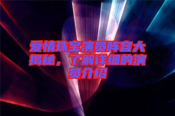愛情珠寶演員陣容大揭秘，了解詳細的演員介紹