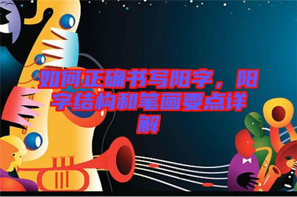 如何正確書(shū)寫(xiě)陽(yáng)字，陽(yáng)字結(jié)構(gòu)和筆畫(huà)要點(diǎn)詳解
