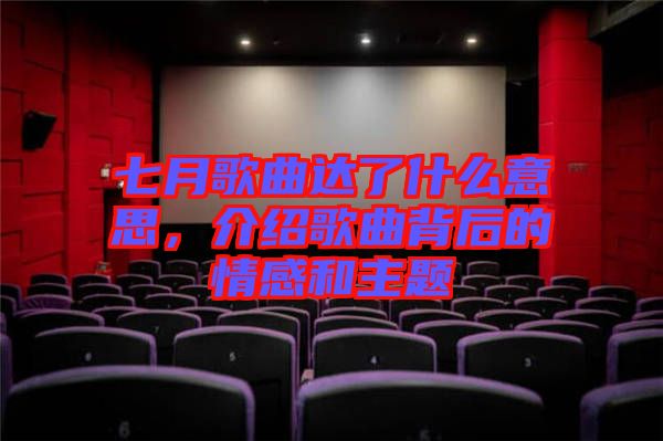 七月歌曲達(dá)了什么意思，介紹歌曲背后的情感和主題