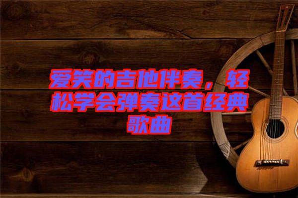 愛笑的吉他伴奏，輕松學(xué)會(huì)彈奏這首經(jīng)典歌曲