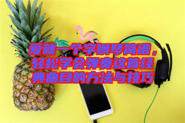 愛就一個字鋼琴簡譜，輕松學會彈奏這首經典曲目的方法與技巧
