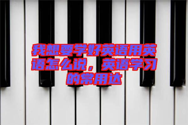 我想要學好英語用英語怎么說，英語學習的常用達