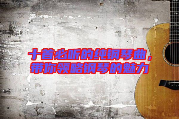 十首必聽的純鋼琴曲，帶你領(lǐng)略鋼琴的魅力