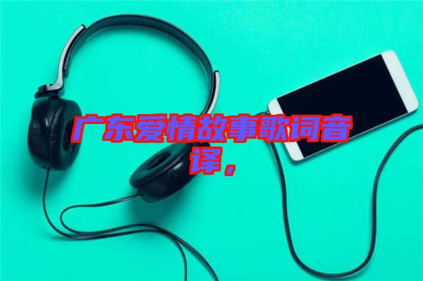 廣東愛情故事歌詞音譯，