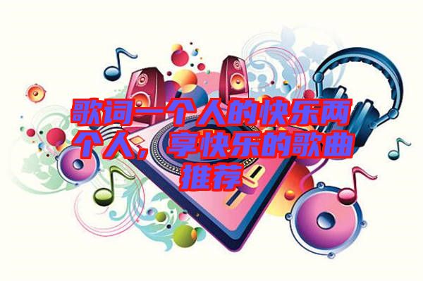 歌詞一個(gè)人的快樂兩個(gè)人，享快樂的歌曲推薦