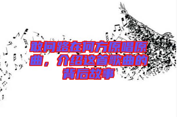 敢問路在何方原唱原曲，介紹這首歌曲的背后故事