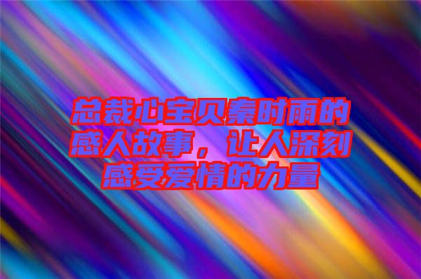 總裁心寶貝秦時(shí)雨的感人故事，讓人深刻感受愛情的力量