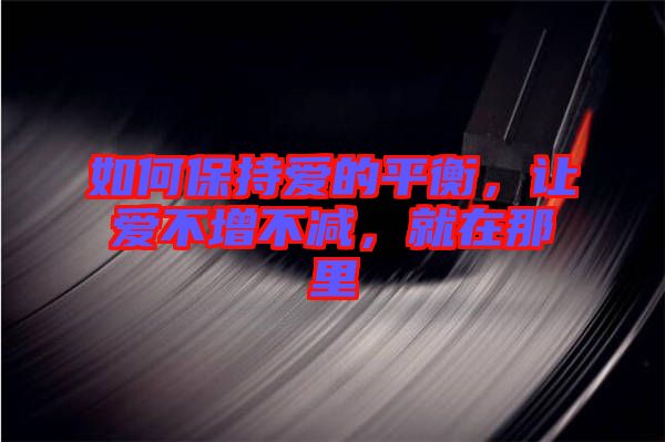 如何保持愛的平衡，讓愛不增不減，就在那里