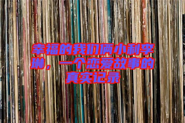 幸福的我們倆小利李琳，一個(gè)戀愛故事的真實(shí)記錄