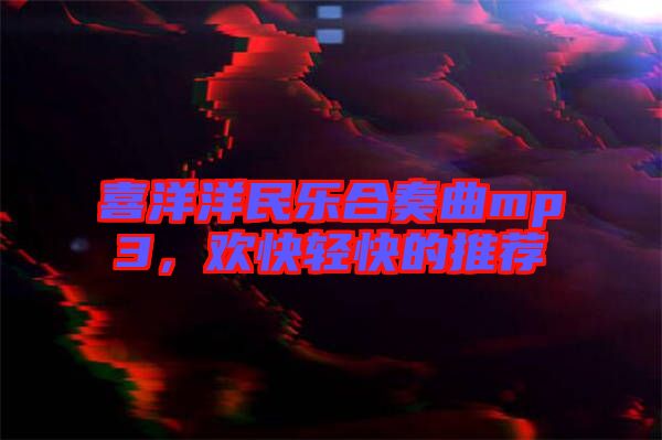 喜洋洋民樂合奏曲mp3，歡快輕快的推薦