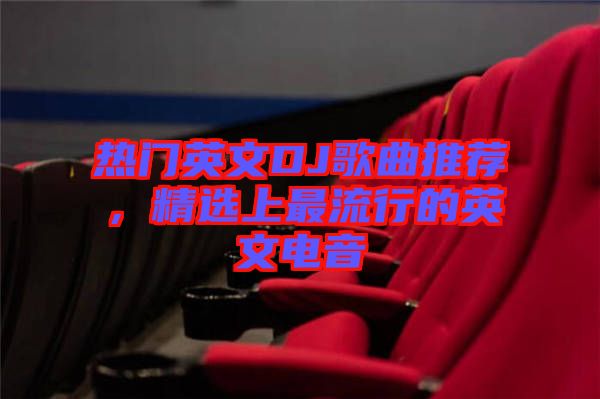 熱門英文DJ歌曲推薦，精選上最流行的英文電音