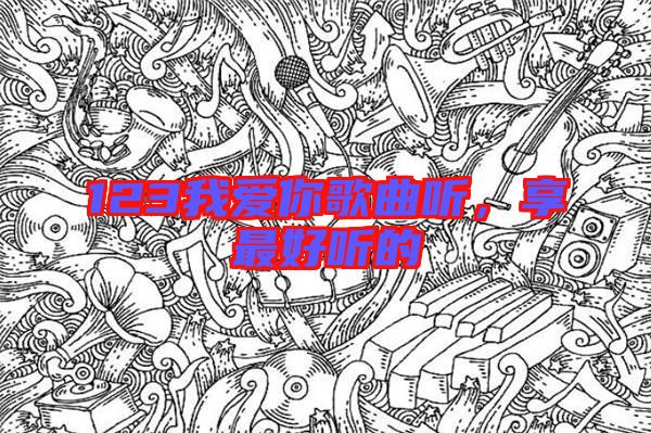 123我愛你歌曲聽，享最好聽的