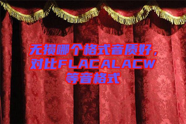 無損哪個(gè)格式音質(zhì)好，對(duì)比FLACALACW等音格式