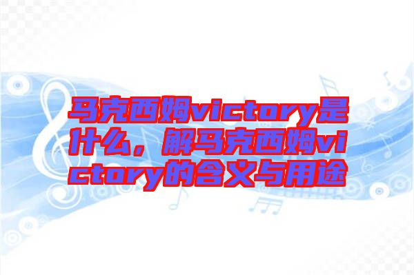 馬克西姆victory是什么，解馬克西姆victory的含義與用途