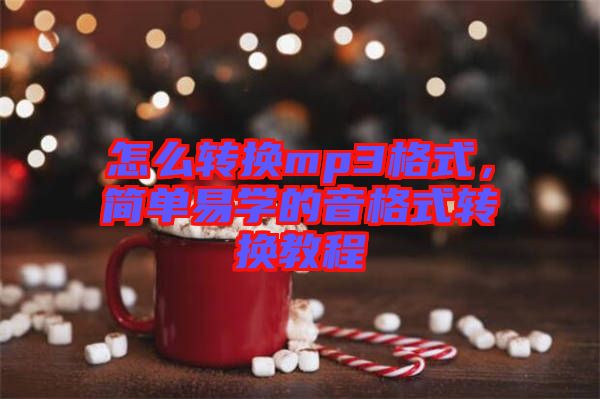 怎么轉(zhuǎn)換mp3格式，簡(jiǎn)單易學(xué)的音格式轉(zhuǎn)換教程