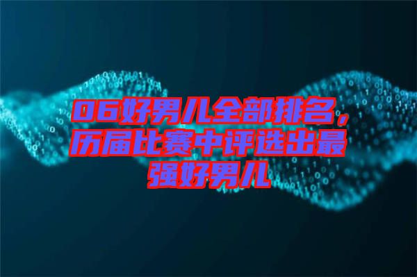 06好男兒全部排名，歷屆比賽中評(píng)選出最強(qiáng)好男兒