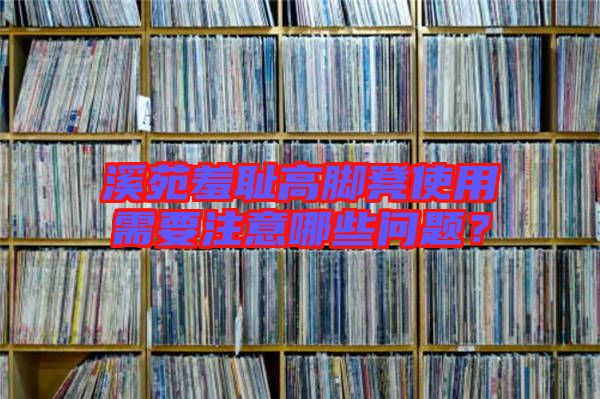 溪苑羞恥高腳凳使用需要注意哪些問題？