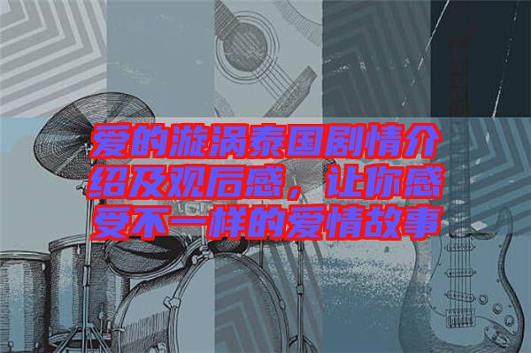 愛的漩渦泰國劇情介紹及觀后感，讓你感受不一樣的愛情故事