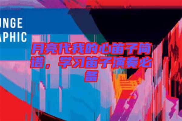 月亮代我的心笛子簡譜，學(xué)習(xí)笛子演奏必備