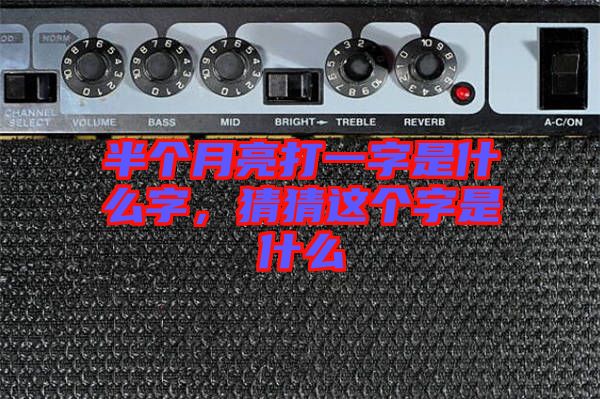 半個(gè)月亮打一字是什么字，猜猜這個(gè)字是什么