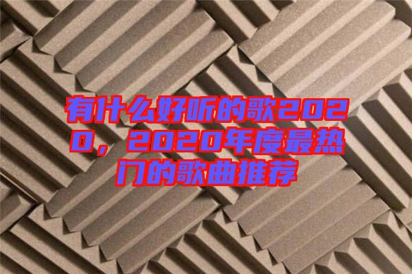 有什么好聽的歌2020，2020年度最熱門的歌曲推薦
