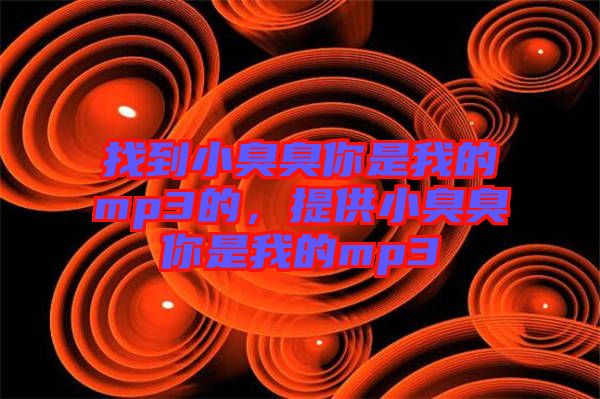 找到小臭臭你是我的mp3的，提供小臭臭你是我的mp3