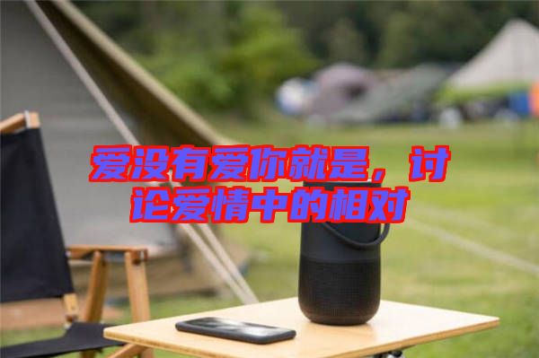 愛沒有愛你就是，討論愛情中的相對
