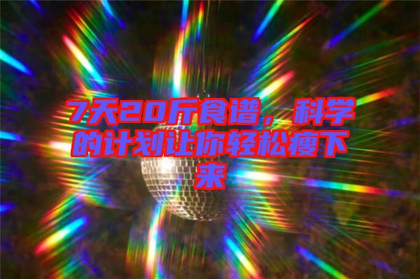 7天20斤食譜，科學的計劃讓你輕松瘦下來