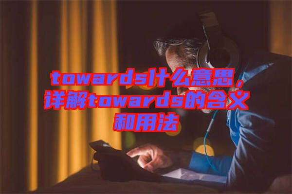 towards什么意思，詳解towards的含義和用法