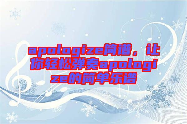 apologize簡(jiǎn)譜，讓你輕松彈奏apologize的簡(jiǎn)單樂譜