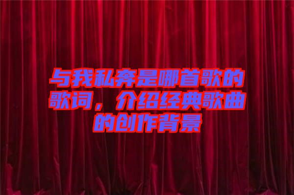 與我私奔是哪首歌的歌詞，介紹經(jīng)典歌曲的創(chuàng)作背景